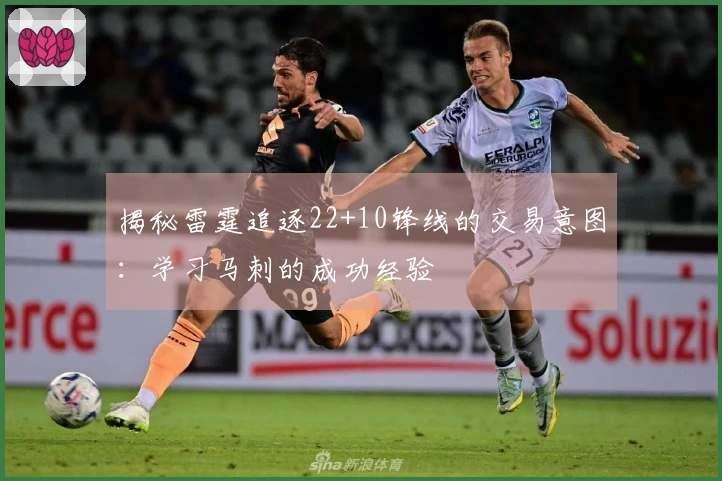 揭秘雷霆追逐22+10锋线的交易意图：学习马刺的成功经验