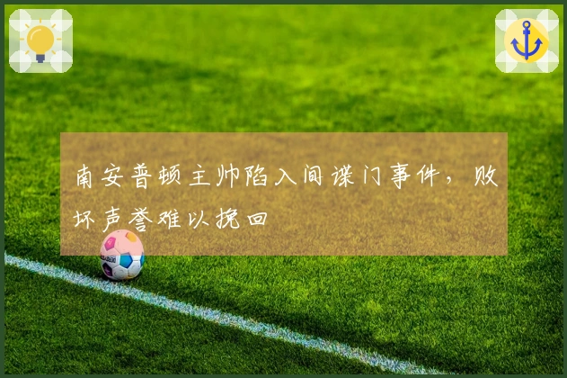 南安普顿主帅陷入间谍门事件，败坏声誉难以挽回