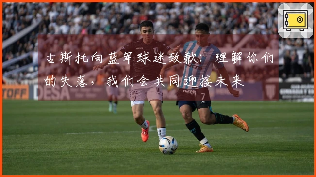 古斯托向蓝军球迷致歉：理解你们的失落，我们会共同迎接未来